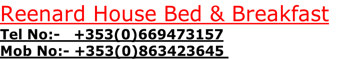 Reenard House Bed & Breakfast
Tel No:-   +353(0)669473157
Mob No:- +353(0)863423645 
