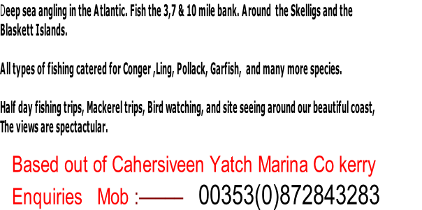   
Based out of Cahersiveen Yatch Marina Co kerry
Enquiries   Mob :—–––   00353(0)872843283       

